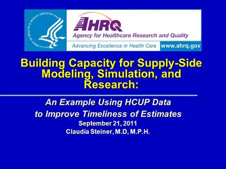 Building Capacity for Supply-Side Modeling, Simulation, and Research: An Example Using HCUP Data to Improve Timeliness of Estimates September 21, 2011.