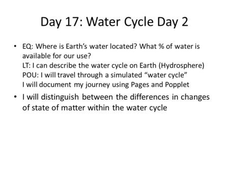 Day 17: Water Cycle Day 2 EQ: Where is Earth’s water located? What % of water is available for our use? LT: I can describe the water cycle on Earth (Hydrosphere)