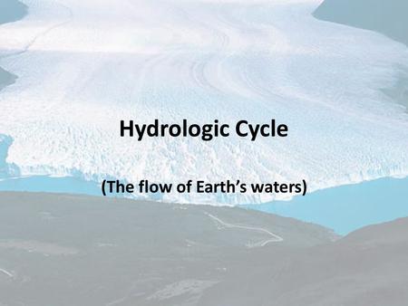 Hydrologic Cycle (The flow of Earth’s waters). Objectives To be able to summarize Earth’s hydrologic cycle. To be able to illustrate the hydrologic cycle.