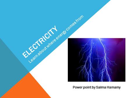 ELECTRICITY Learn about where energy comes from Power point by Salma Hamamy.