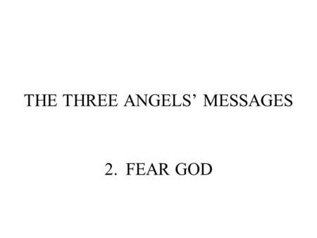 THE THREE ANGELS’ MESSAGES 2.FEAR GOD. WHAT DOES IT MEAN TO FEAR GOD? REVELATION 14:7 Saying with a loud voice, Fear God, and give glory to him; for the.