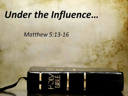 Under the Influence… Matthew 5:13-16. Between Birth and 18 --58,200 Waking Hours-- 3,744 in Worship / Classes 54,456 Hours Remain.