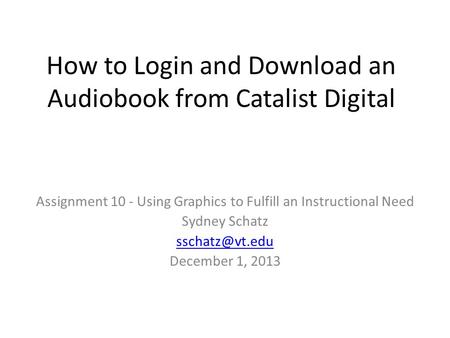 How to Login and Download an Audiobook from Catalist Digital Assignment 10 - Using Graphics to Fulfill an Instructional Need Sydney Schatz