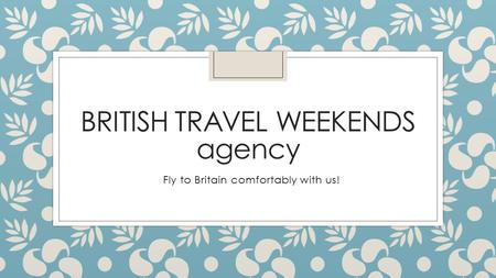 BRITISH TRAVEL WEEKENDS agency Fly to Britain comfortably with us!