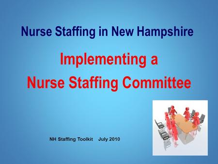 Nurse Staffing in New Hampshire Implementing a Nurse Staffing Committee NH Staffing Toolkit July 2010.