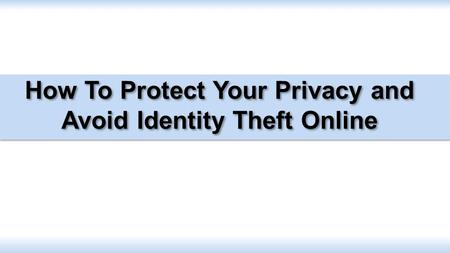 How To Protect Your Privacy and Avoid Identity Theft Online.