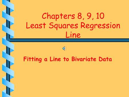 Chapters 8, 9, 10 Least Squares Regression Line Fitting a Line to Bivariate Data.