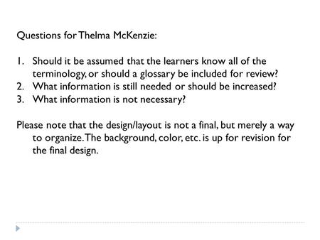 Questions for Thelma McKenzie: 1.Should it be assumed that the learners know all of the terminology, or should a glossary be included for review? 2.What.