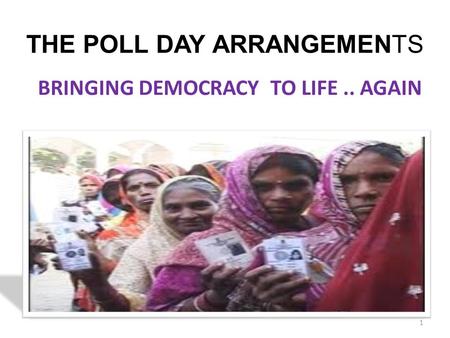 THE POLL DAY ARRANGEMENTS BRINGING DEMOCRACY TO LIFE.. AGAIN BY –NEERAJ BHARATI ADDL.CEO 1.