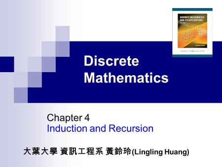 Discrete Mathematics Chapter 4 Induction and Recursion 大葉大學 資訊工程系 黃鈴玲 (Lingling Huang)