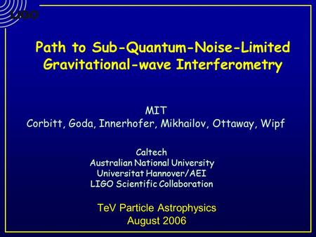 TeV Particle Astrophysics August 2006 Caltech Australian National University Universitat Hannover/AEI LIGO Scientific Collaboration MIT Corbitt, Goda,