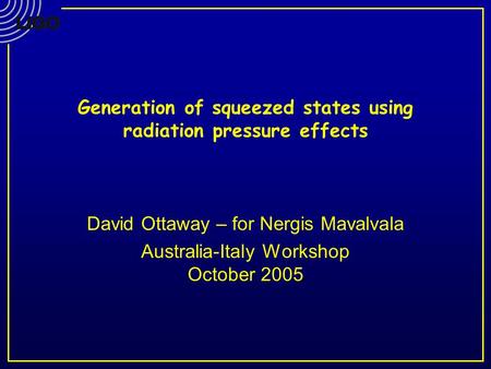Generation of squeezed states using radiation pressure effects David Ottaway – for Nergis Mavalvala Australia-Italy Workshop October 2005.