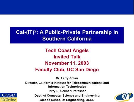 Cal-(IT) 2 : A Public-Private Partnership in Southern California Tech Coast Angels Invited Talk November 11, 2003 Faculty Club, UC San Diego Dr. Larry.