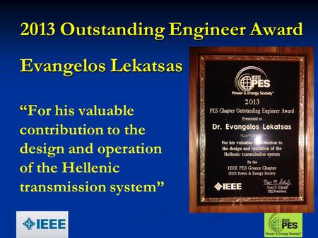 2013 Outstanding Engineer Award Evangelos Lekatsas “For his valuable contribution to the design and operation of the Hellenic transmission system”