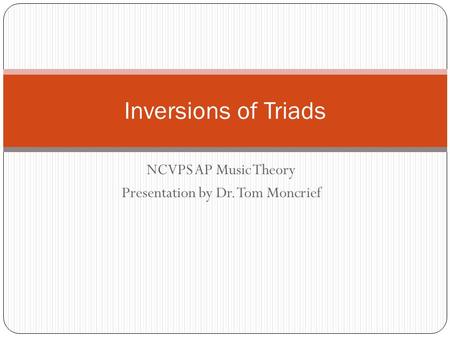 NCVPS AP Music Theory Presentation by Dr. Tom Moncrief Inversions of Triads.