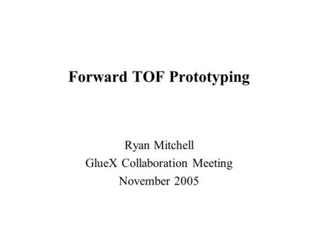Forward TOF Prototyping Ryan Mitchell GlueX Collaboration Meeting November 2005.