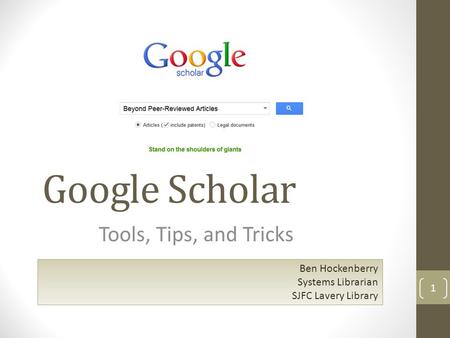 Google Scholar Tools, Tips, and Tricks 1 Ben Hockenberry Systems Librarian SJFC Lavery Library.