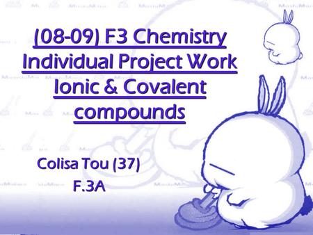 (08-09) F3 Chemistry Individual Project Work Ionic & Covalent compounds Colisa Tou (37) F.3A.