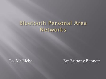 To: Mr Riche By: Brittany Bennett.  Bluetooth is an open wireless technology standard for exchanging data over short distances (using short wavelength.