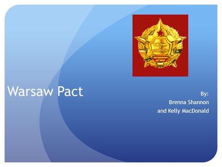 Warsaw Pact By: Brenna Shannon and Kelly MacDonald.