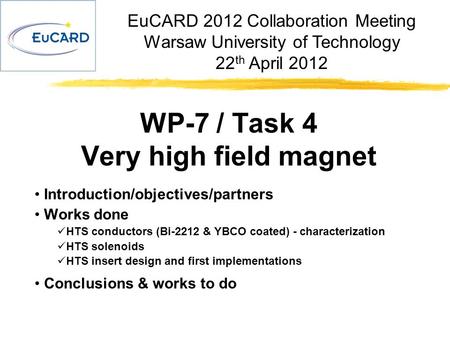 EuCARD 2012 Collaboration Meeting Warsaw University of Technology 22 th April 2012 WP-7 / Task 4 Very high field magnet Introduction/objectives/partners.