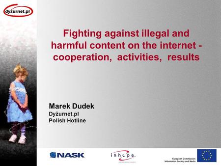 Fighting against illegal and harmful content on the internet - cooperation, activities, results Marek Dudek Dyżurnet.pl Polish Hotline.