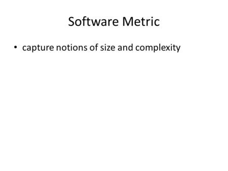 Software Metric capture notions of size and complexity.