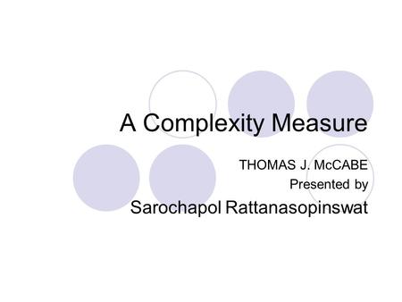 A Complexity Measure THOMAS J. McCABE Presented by Sarochapol Rattanasopinswat.