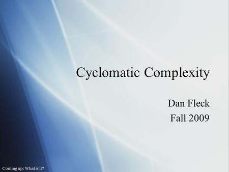 Cyclomatic Complexity Dan Fleck Fall 2009 Dan Fleck Fall 2009.