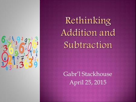 Gabr’l Stackhouse April 25, 2015.  To strengthen the teaching and learning of addition and subtraction word problems in kindergarten, first, and second.