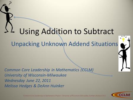 Common Core Leadership in Mathematics Project, University of Wisconsin-Milwaukee, Summer Institute 2011 Using Addition to Subtract Common Core Leadership.