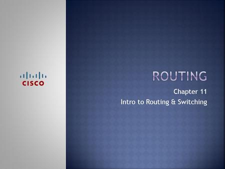 Chapter 11 Intro to Routing & Switching.  Upon completion of this chapter, you should be able to:  Configure a router with a basic configuration  Configure.