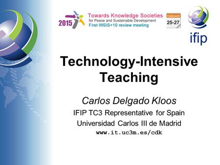 Technology-Intensive Teaching Carlos Delgado Kloos IFIP TC3 Representative for Spain Universidad Carlos III de Madrid www.it.uc3m.es/cdk.