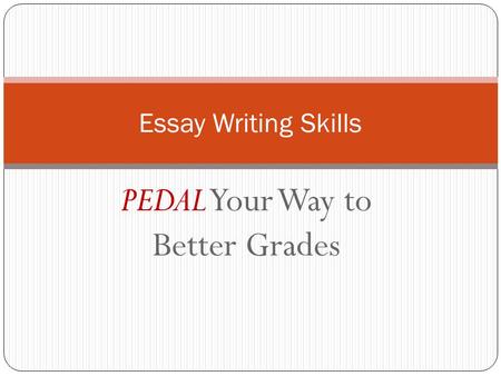 PEDAL Your Way to Better Grades Essay Writing Skills.