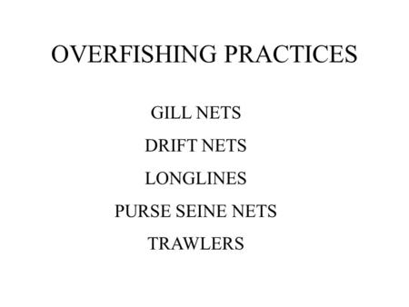 OVERFISHING PRACTICES GILL NETS DRIFT NETS LONGLINES PURSE SEINE NETS TRAWLERS.