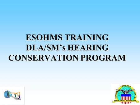 ESOHMS TRAINING DLA/SM’s HEARING CONSERVATION PROGRAM.