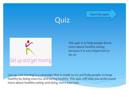 Quiz Start the quiz! This quiz is to help people know more about healthy eating because it is very important to do so. Get up, Get moving is a campaign.