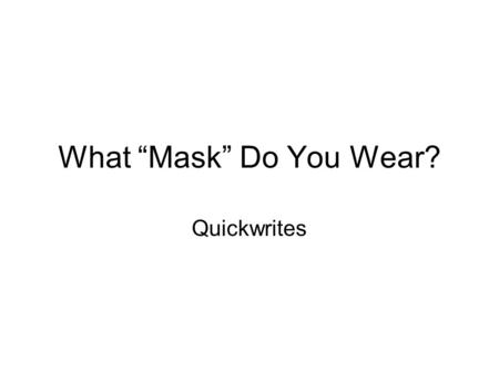 What “Mask” Do You Wear? Quickwrites. Write for five minutes on the following topic: When do you act completely like yourself? When do you change how.