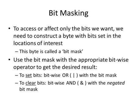 Bit Masking To access or affect only the bits we want, we need to construct a byte with bits set in the locations of interest – This byte is called a ‘bit.
