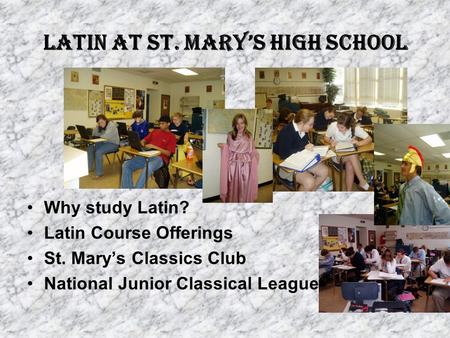 Latin at St. Mary’s High School Why study Latin? Latin Course Offerings St. Mary’s Classics Club National Junior Classical League.
