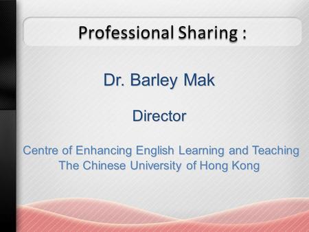 Professional Sharing : Dr. Barley Mak Director Centre of Enhancing English Learning and Teaching Centre of Enhancing English Learning and Teaching The.