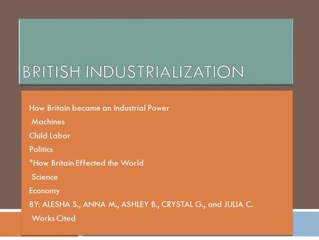  How Britain became an Industrial Power  Machines  Child Labor  Politics  *How Britain Effected the World  Science  Economy  BY: ALESHA S., ANNA.