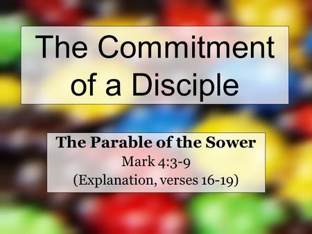 The Commitment of a Disciple The Parable of the Sower Mark 4:3-9 (Explanation, verses 16-19)