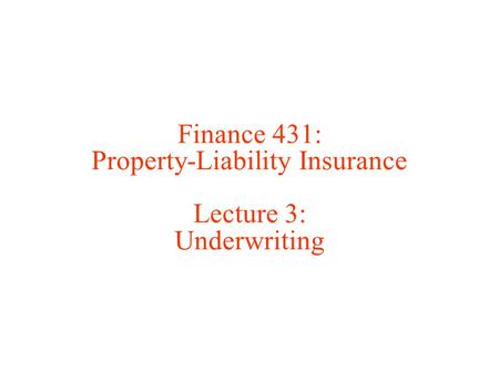 Finance 431: Property-Liability Insurance Lecture 3: Underwriting.