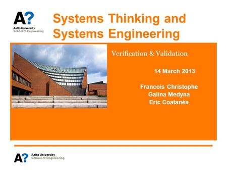 Systems Thinking and Systems Engineering Verification & Validation 14 March 2013 Francois Christophe Galina Medyna Eric Coatanéa.