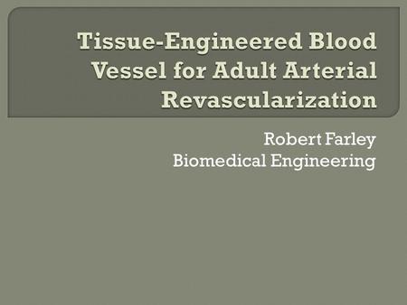 Robert Farley Biomedical Engineering.  Engineered blood vessels made from autologous cells  Autologous cells – cells used to build the vessels are extracted.