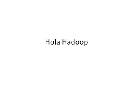 Hola Hadoop. 0. Clean-Up The Hard-disks Delete tmp/ folder from workspace/mdp-lab3 Delete unneeded downloads.