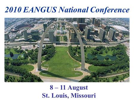 2010 EANGUS National Conference 8 – 11 August St. Louis, Missouri.