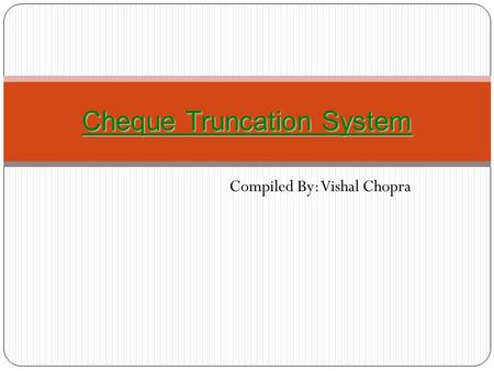 Compiled By: Vishal Chopra Cheque Truncation System.