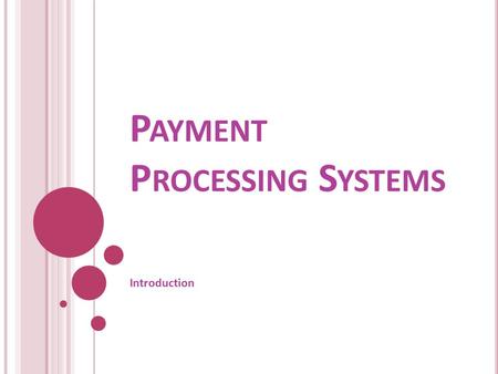 P AYMENT P ROCESSING S YSTEMS Introduction. I NTRODUCTION A payment system is a system (including physical or electronic infrastructure and associated.